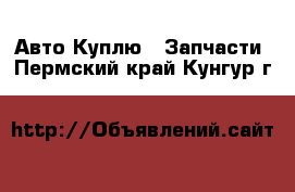 Авто Куплю - Запчасти. Пермский край,Кунгур г.